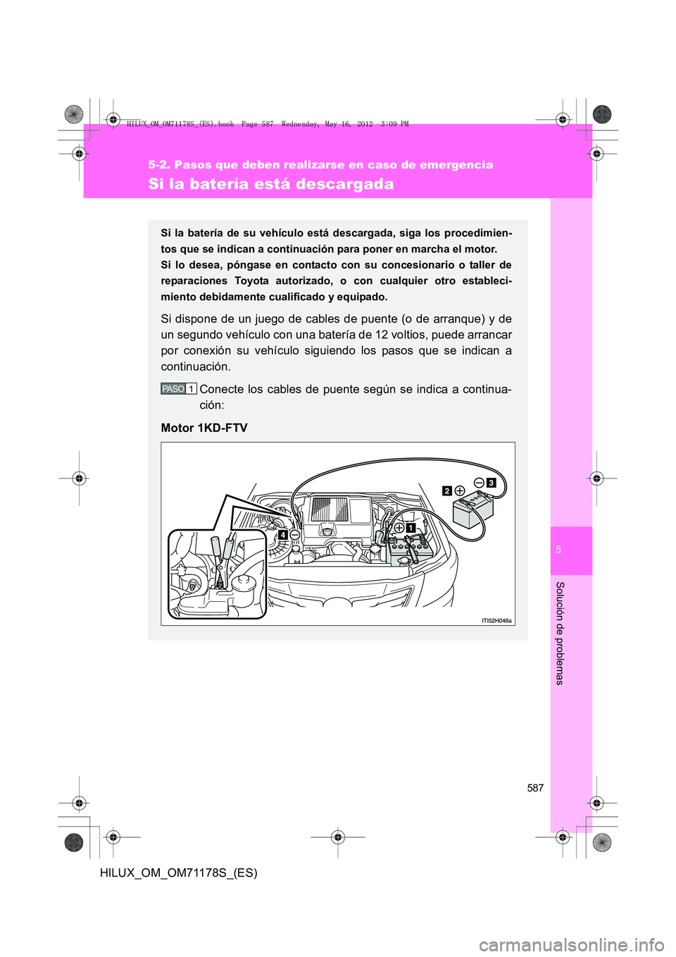 TOYOTA HILUX 2012  Manual del propietario (in Spanish) 5
587
5-2. Pasos que deben realizarse en caso de emergencia
Solución de problemas
HILUX_OM_OM71178S_(ES)
Si la batería está descargada
Si la batería de su vehículo está descargada, siga los proc