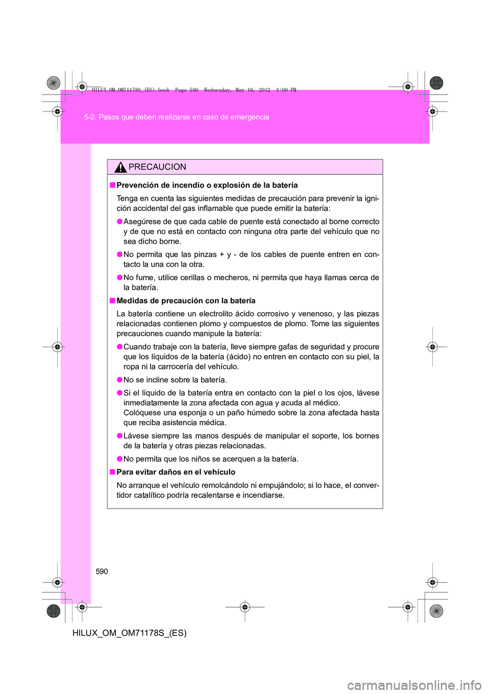 TOYOTA HILUX 2012  Manual del propietario (in Spanish) 590
5-2. Pasos que deben realizarse en caso de emergencia
HILUX_OM_OM71178S_(ES)
PRECAUCION
■
Prevención de incendio o explosión de la batería
Tenga en cuenta las siguientes medidas de  precauci