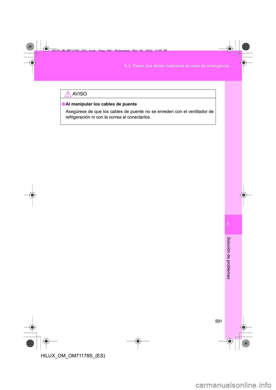 TOYOTA HILUX 2012  Manual del propietario (in Spanish) 5
591
5-2. Pasos que deben realizarse en caso de emergencia
Solución de problemas
HILUX_OM_OM71178S_(ES)
AV I S O
■
Al manipular los cables de puente
Asegúrese de que los cables de puente no se en