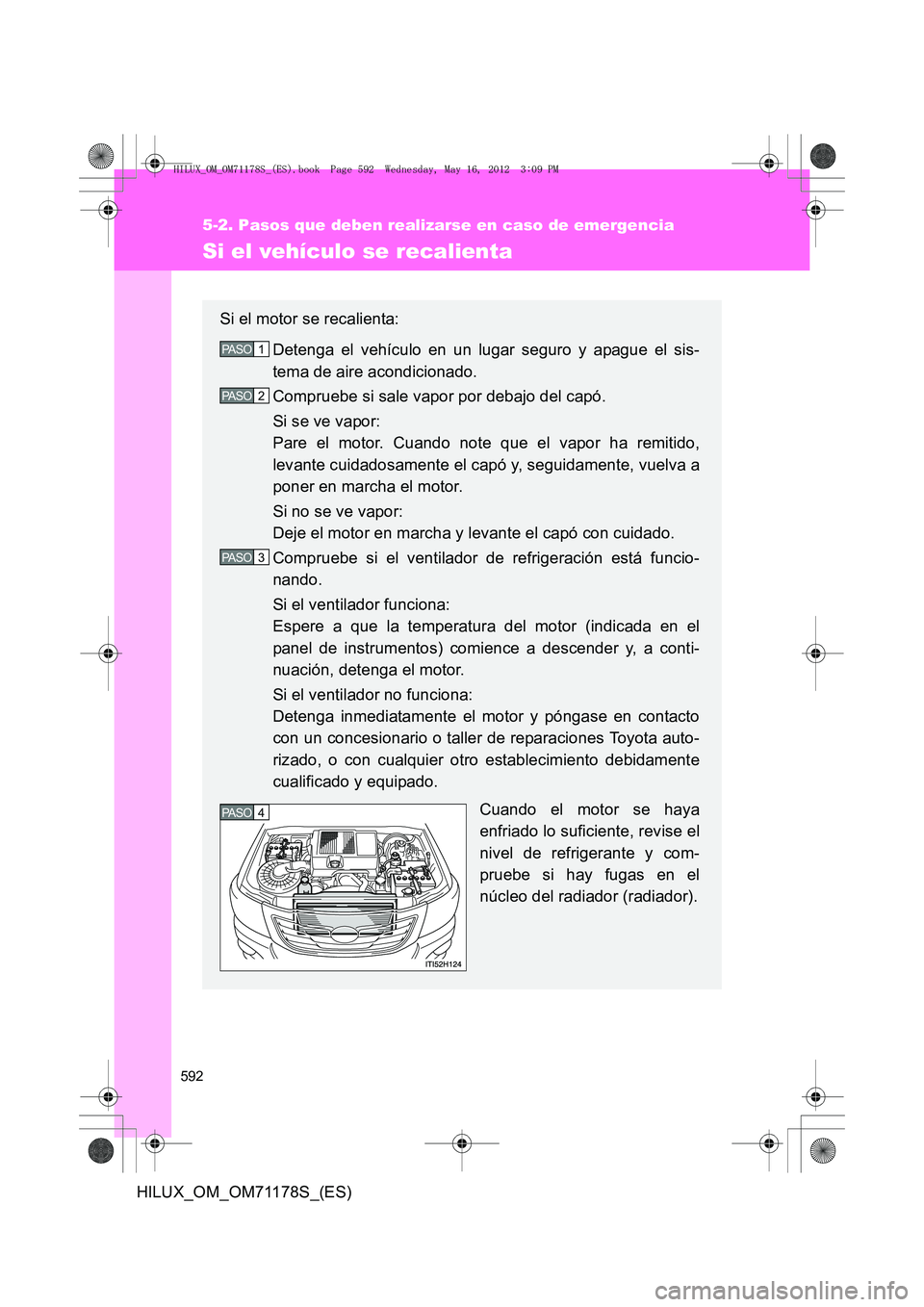 TOYOTA HILUX 2012  Manual del propietario (in Spanish) 592
5-2. Pasos que deben realizarse en caso de emergencia
HILUX_OM_OM71178S_(ES)
Si el vehículo se recalienta
Si el motor se recalienta:Detenga el vehículo en un lugar seguro y apague el sis-
tema d