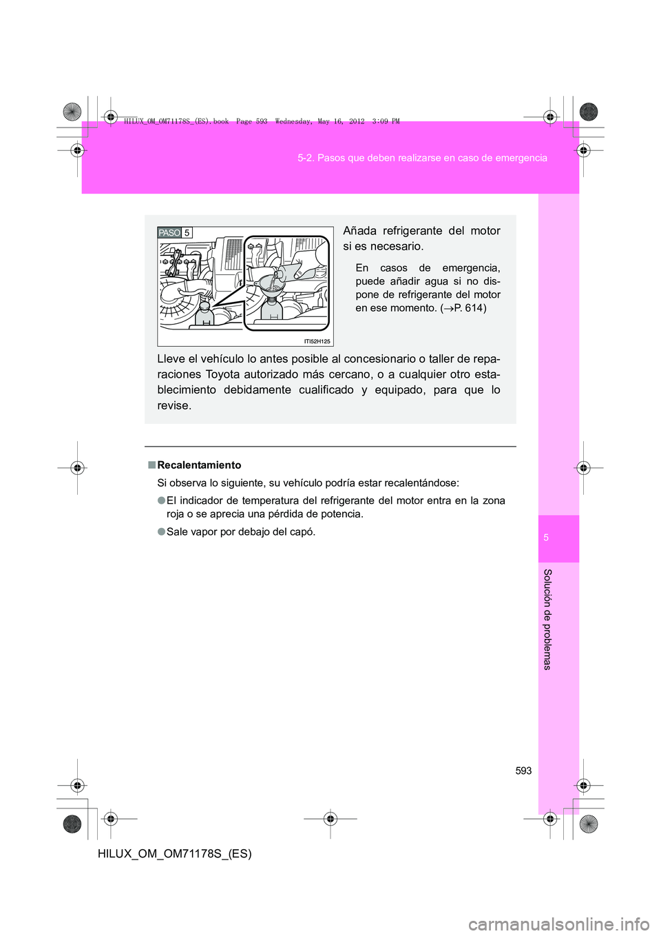 TOYOTA HILUX 2012  Manual del propietario (in Spanish) 5
593
5-2. Pasos que deben realizarse en caso de emergencia
Solución de problemas
HILUX_OM_OM71178S_(ES)
■
Recalentamiento
Si observa lo siguiente, su vehículo podría estar recalentándose:
●El