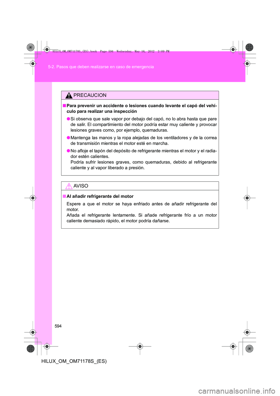 TOYOTA HILUX 2012  Manual del propietario (in Spanish) 594
5-2. Pasos que deben realizarse en caso de emergencia
HILUX_OM_OM71178S_(ES)
PRECAUCION
■
Para prevenir un accidente o lesiones cuando levante el capó del vehí-
culo para realizar una inspecci