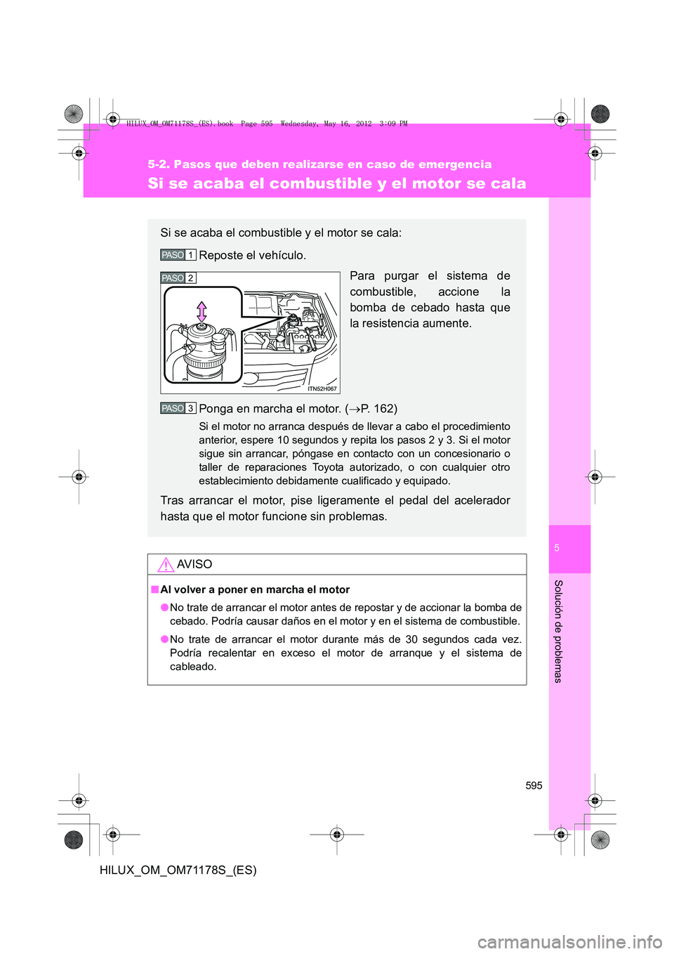 TOYOTA HILUX 2012  Manual del propietario (in Spanish) 5
595
5-2. Pasos que deben realizarse en caso de emergencia
Solución de problemas
HILUX_OM_OM71178S_(ES)
Si se acaba el combustible y el motor se cala
AV I S O
■Al volver a poner en marcha el motor
