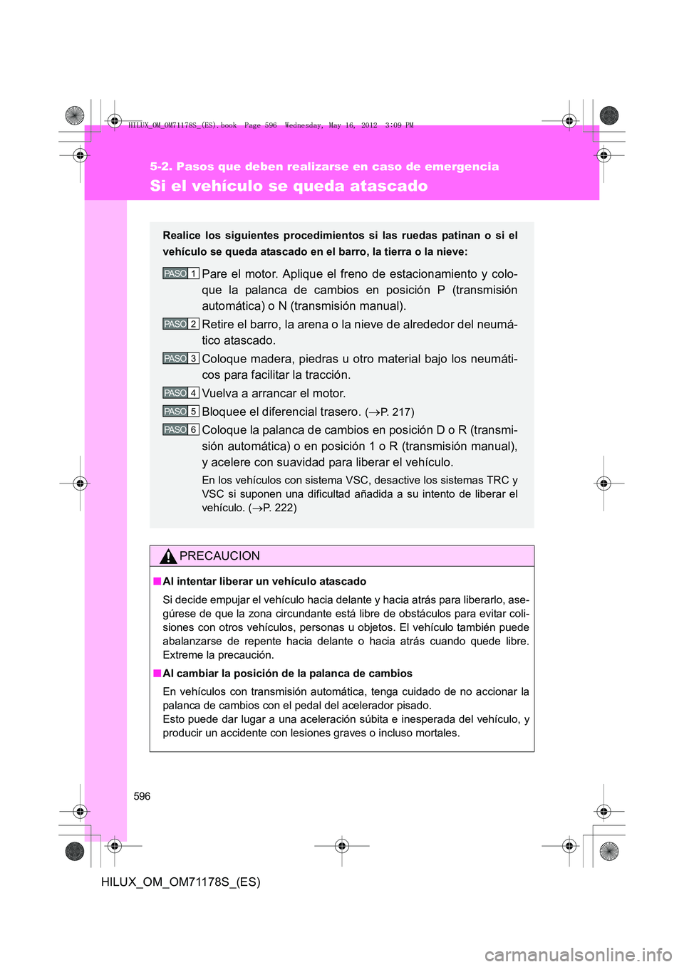 TOYOTA HILUX 2012  Manual del propietario (in Spanish) 596
5-2. Pasos que deben realizarse en caso de emergencia
HILUX_OM_OM71178S_(ES)
Si el vehículo se queda atascado
PRECAUCION
■Al intentar liberar un vehículo atascado
Si decide empujar el vehícul