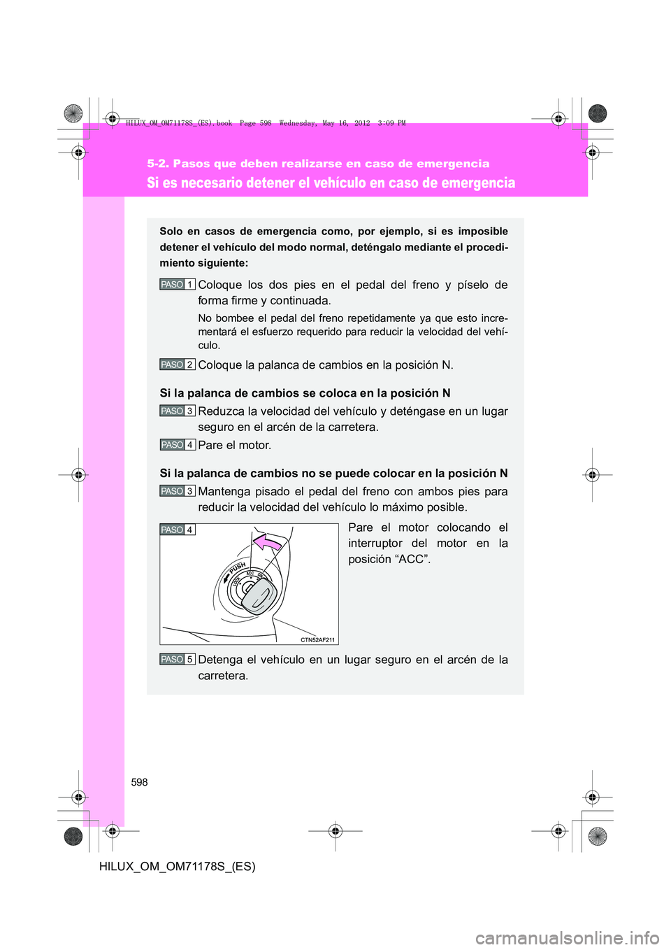 TOYOTA HILUX 2012  Manual del propietario (in Spanish) 598
5-2. Pasos que deben realizarse en caso de emergencia
HILUX_OM_OM71178S_(ES)
Si es necesario detener el vehículo en caso de emergencia
Solo en casos de emergencia como, por ejemplo, si es imposib
