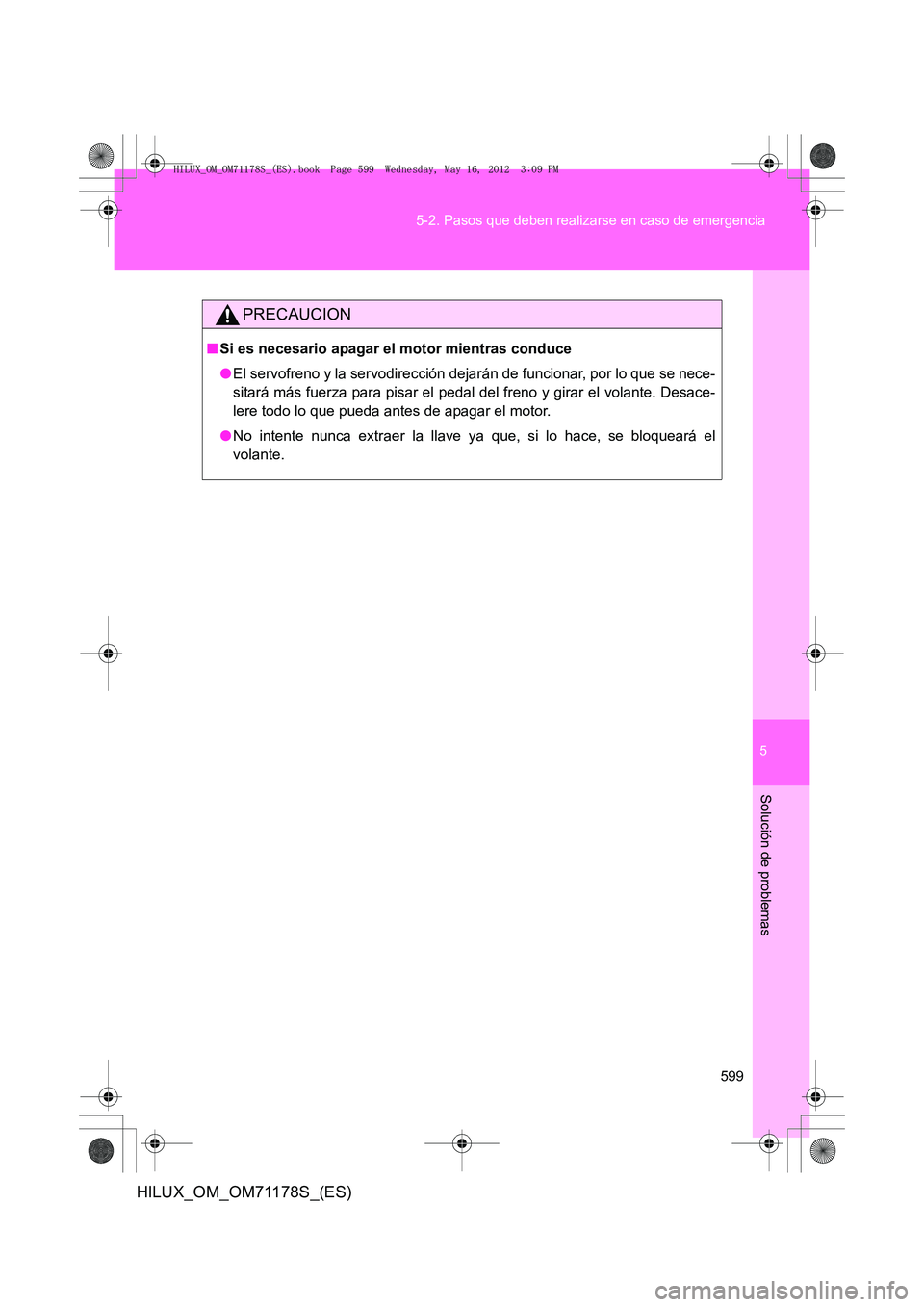 TOYOTA HILUX 2012  Manual del propietario (in Spanish) 5
599
5-2. Pasos que deben realizarse en caso de emergencia
Solución de problemas
HILUX_OM_OM71178S_(ES)
PRECAUCION
■
Si es necesario apagar el motor mientras conduce
●El servofreno y la servodir