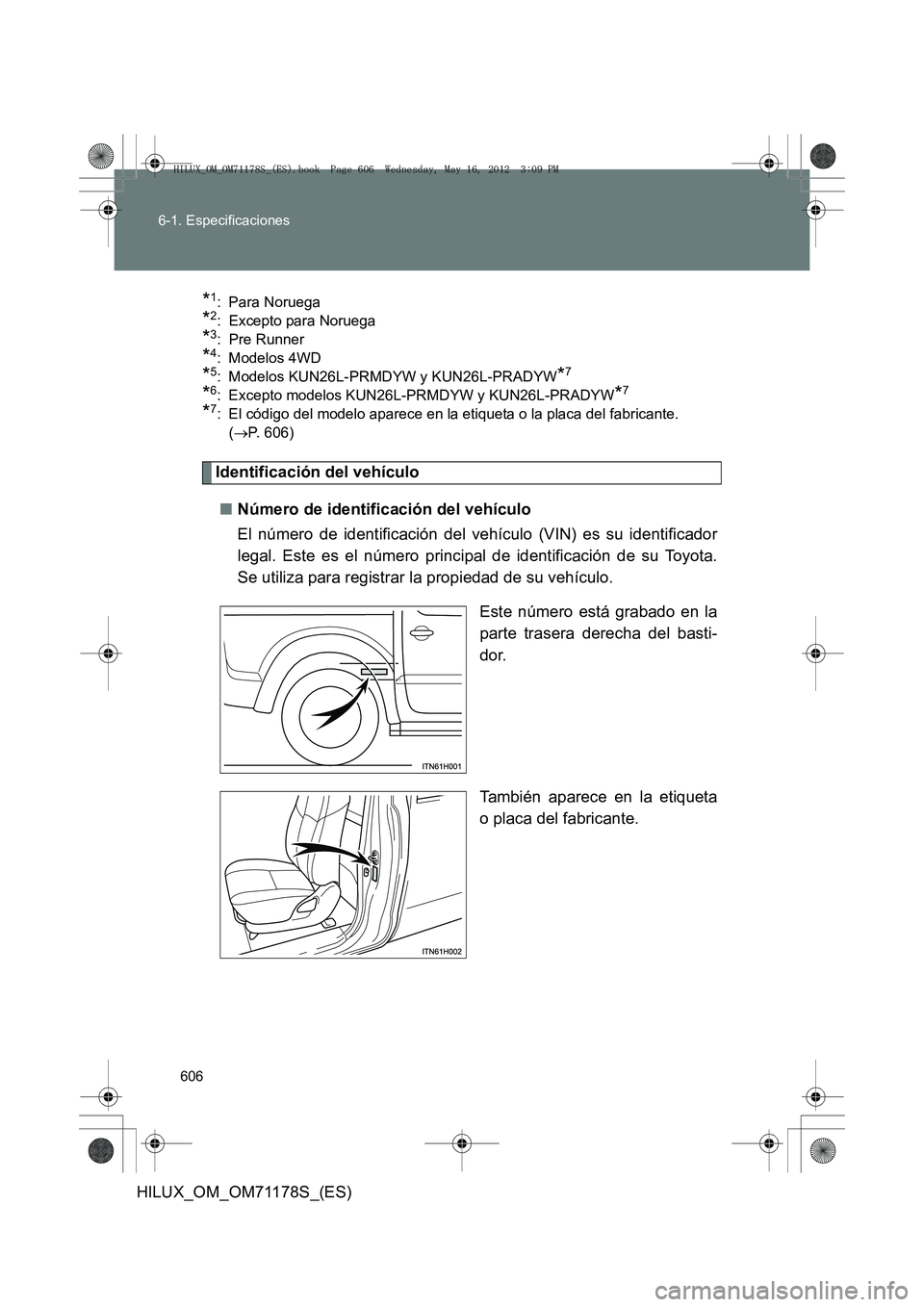 TOYOTA HILUX 2012  Manual del propietario (in Spanish) 606
6-1. Especificaciones
HILUX_OM_OM71178S_(ES)
*1: Para Noruega 
*2: Excepto para Noruega
*3: Pre Runner
*4: Modelos 4WD
*5: Modelos KUN26L-PRMDYW y KUN26L-PRADYW*7
*6: Excepto modelos KUN26L-PRMDYW