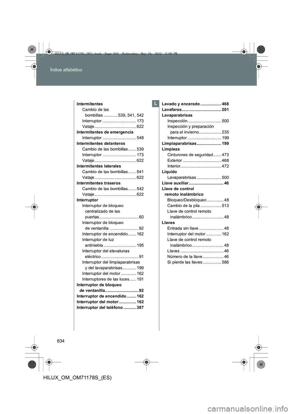 TOYOTA HILUX 2012  Manual del propietario (in Spanish) 634
Índice alfabético
HILUX_OM_OM71178S_(ES)
Intermitentes
Cambio de las bombillas ............ 539, 541, 542
Interruptor ............................. 173
Vataje....................................