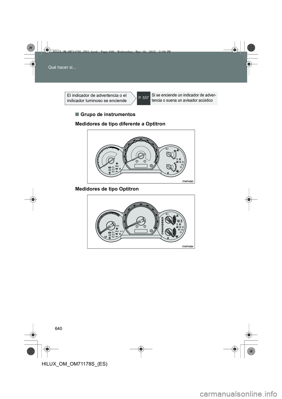 TOYOTA HILUX 2012  Manual del propietario (in Spanish) 640
Qué hacer si...
HILUX_OM_OM71178S_(ES)
El indicador de advertencia o el 
indicador luminoso se enciendeP.  5 5 7Si se enciende un indicador de adver-
tencia o suena un avisador acústico
■
Grup