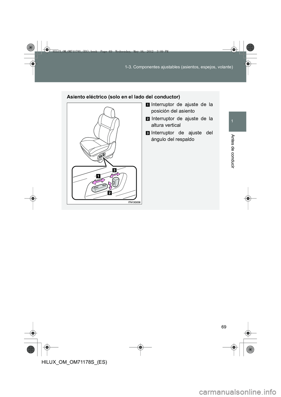 TOYOTA HILUX 2012  Manual del propietario (in Spanish) 69
1-3. Componentes ajustables (asientos, espejos, volante)
1
Antes de conducir
HILUX_OM_OM71178S_(ES)
Asiento eléctrico (solo en el lado del conductor)
Interruptor de ajuste de la
posición del asie