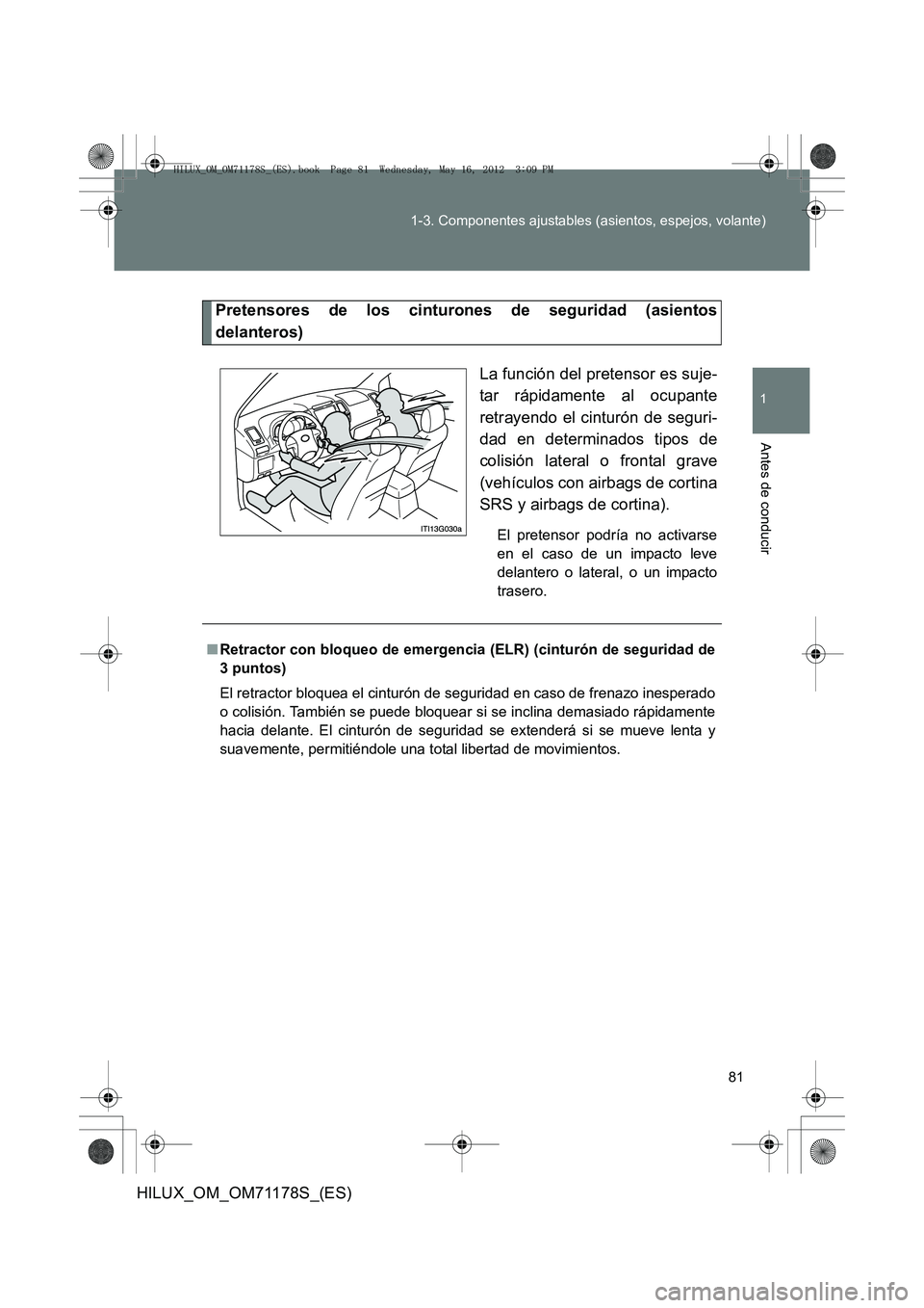TOYOTA HILUX 2012  Manual del propietario (in Spanish) 81
1-3. Componentes ajustables (asientos, espejos, volante)
1
Antes de conducir
HILUX_OM_OM71178S_(ES)
Pretensores de los cinturones de seguridad (asientos
delanteros)
La función del pretensor es suj