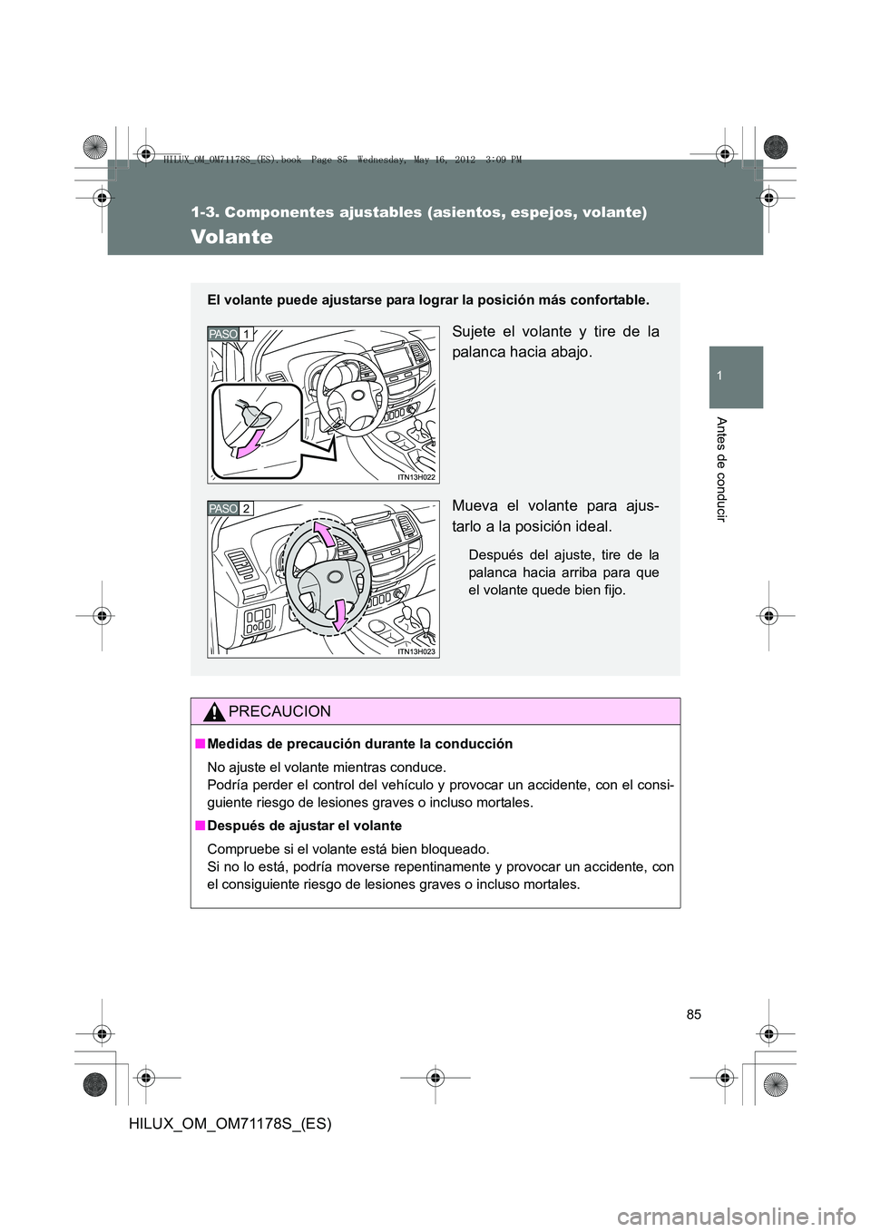 TOYOTA HILUX 2012  Manual del propietario (in Spanish) 85
1
1-3. Componentes ajustables (asientos, espejos, volante)
Antes de conducir
HILUX_OM_OM71178S_(ES)
Volante
PRECAUCION
■Medidas de precaución durante la conducción
No ajuste el volante mientras