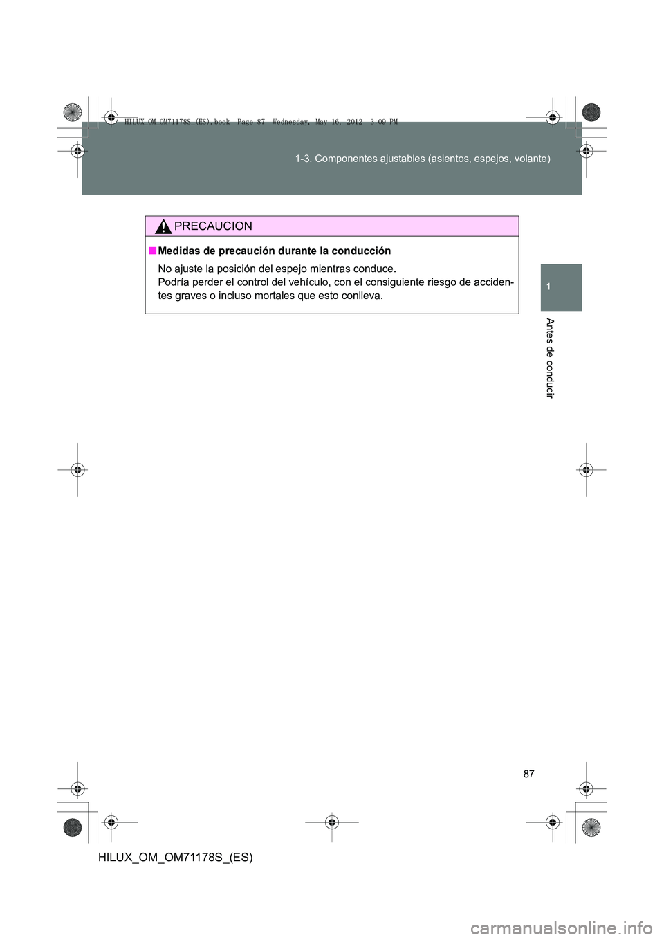 TOYOTA HILUX 2012  Manual del propietario (in Spanish) 87
1-3. Componentes ajustables (asientos, espejos, volante)
1
Antes de conducir
HILUX_OM_OM71178S_(ES)
PRECAUCION
■
Medidas de precaución durante la conducción
No ajuste la posición del espejo mi