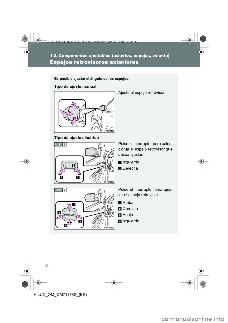 TOYOTA HILUX 2012  Manual del propietario (in Spanish) 88
1-3. Componentes ajustables (asientos, espejos, volante)
HILUX_OM_OM71178S_(ES)
Espejos retrovisores exteriores
Es posible ajustar el ángulo de los espejos.
Tipo de ajuste manualAjuste el espejo r