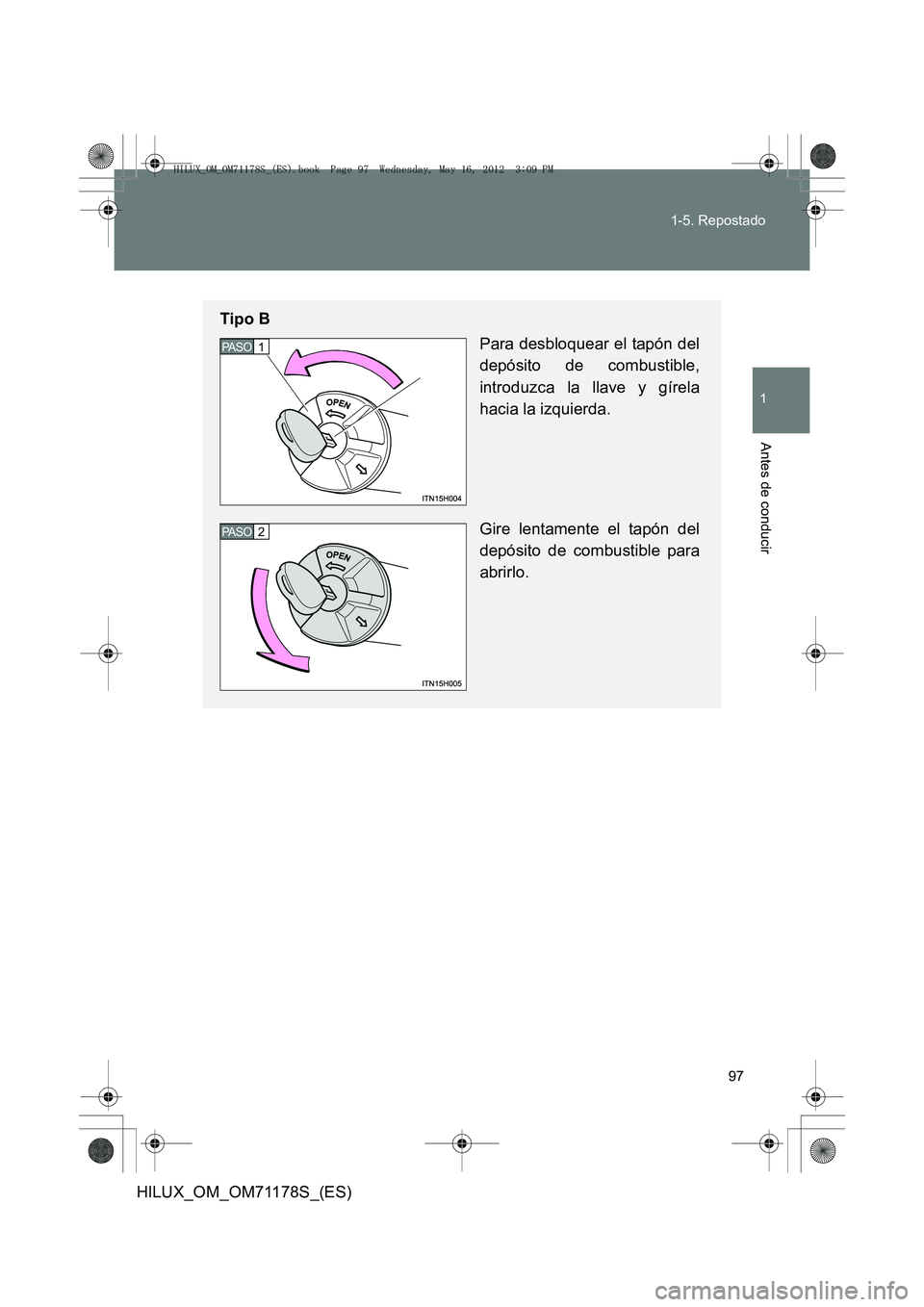 TOYOTA HILUX 2012  Manual del propietario (in Spanish) 97
1-5. Repostado
1
Antes de conducir
HILUX_OM_OM71178S_(ES)
Tipo B
Para desbloquear el tapón del
depósito de combustible,
introduzca la llave y gírela
hacia la izquierda.
Gire lentamente el tapón