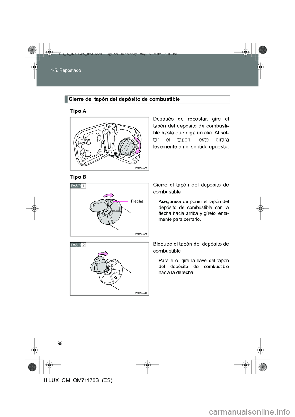 TOYOTA HILUX 2012  Manual del propietario (in Spanish) 98
1-5. Repostado
HILUX_OM_OM71178S_(ES)
Cierre del tapón del depósito de combustible
Tipo A Después de repostar, gire el
tapón del depósito de combusti-
ble hasta que oiga un clic. Al sol-
tar e