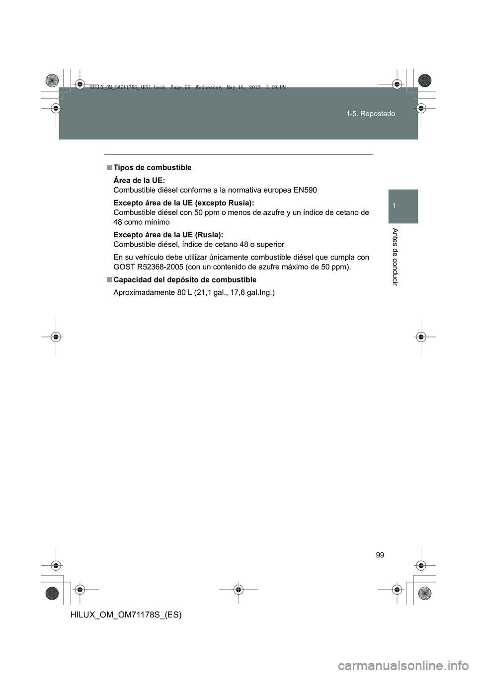 TOYOTA HILUX 2012  Manual del propietario (in Spanish) 99
1-5. Repostado
1
Antes de conducir
HILUX_OM_OM71178S_(ES)
■
Tipos de combustible
Área de la UE:
Combustible diésel conforme a la normativa europea EN590
Excepto área de la UE (excepto Rusia):
