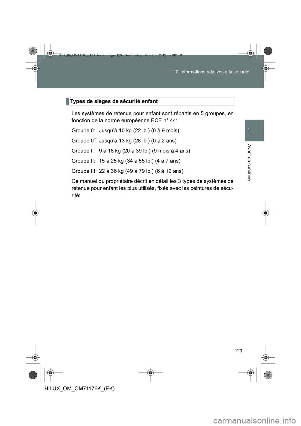 TOYOTA HILUX 2012 Manuel du propriétaire (in French) 123
1-7. Informations relatives à la sécurité
1
Avant de conduire
HILUX_OM_OM71176K_(EK)
Types de sièges de sécurité enfant
Les systèmes de retenue pour enfant sont répartis en 5 groupes, en
f TOYOTA HILUX 2012 Manuel du propriétaire (in French) 123
1-7. Informations relatives à la sécurité
1
Avant de conduire
HILUX_OM_OM71176K_(EK)
Types de sièges de sécurité enfant
Les systèmes de retenue pour enfant sont répartis en 5 groupes, en
f