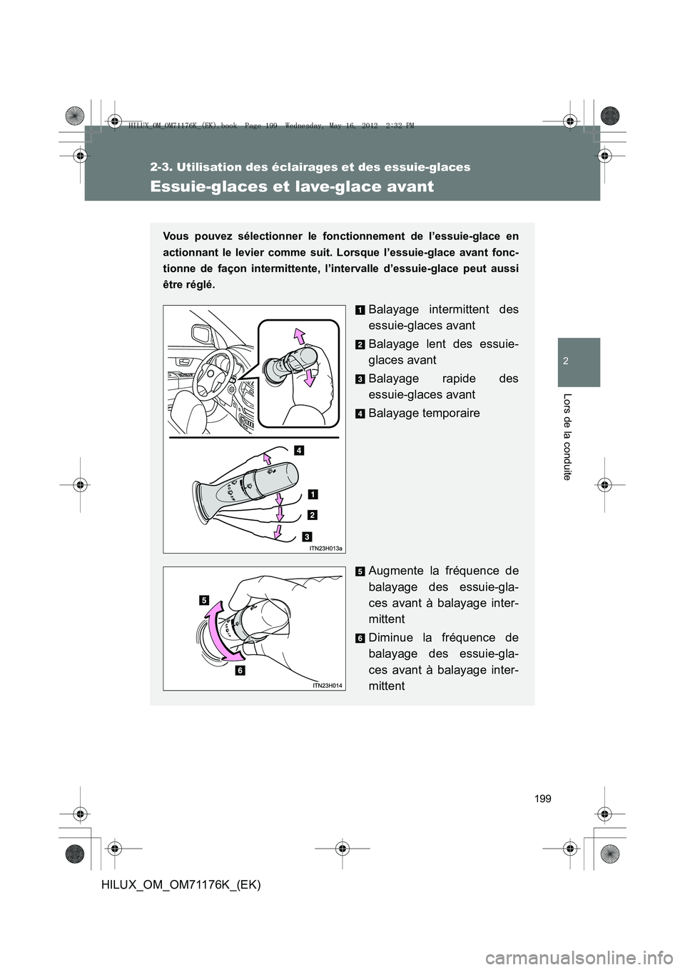 TOYOTA HILUX 2012 Manuel du propriétaire (in French) 199
2-3. Utilisation des éclairages et des essuie-glaces
2
Lors de la conduite
HILUX_OM_OM71176K_(EK)
Essuie-glaces et lave-glace avant
Vous pouvez sélectionner le fonctionnement de l’essuie-glace TOYOTA HILUX 2012 Manuel du propriétaire (in French) 199
2-3. Utilisation des éclairages et des essuie-glaces
2
Lors de la conduite
HILUX_OM_OM71176K_(EK)
Essuie-glaces et lave-glace avant
Vous pouvez sélectionner le fonctionnement de l’essuie-glace