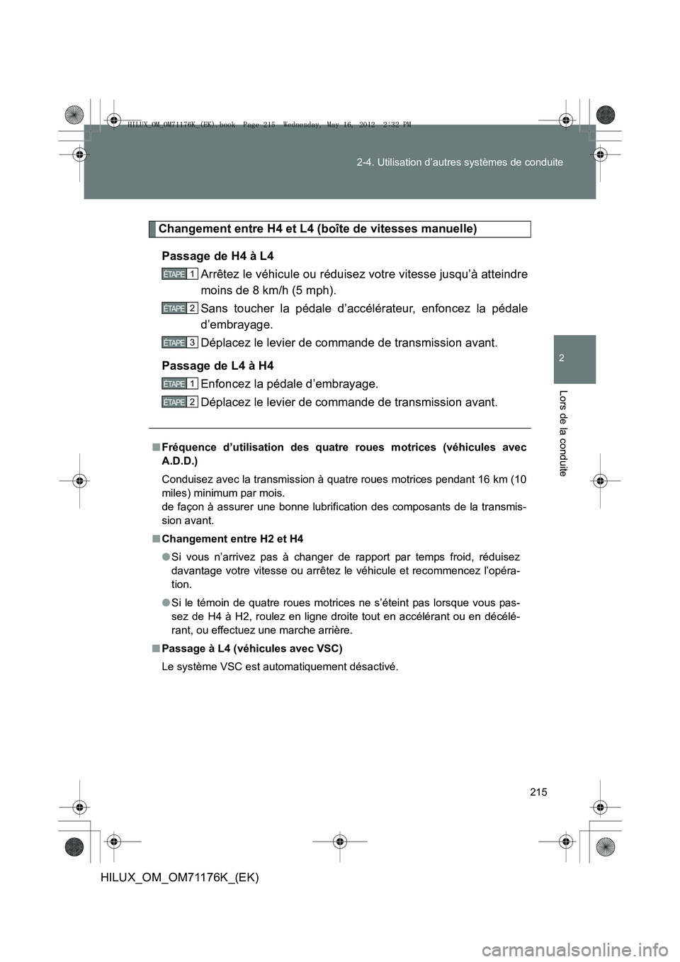 TOYOTA HILUX 2012  Manuel du propriétaire (in French) 215
2-4. Utilisation d’autres systèmes de conduite
2
Lors de la conduite
HILUX_OM_OM71176K_(EK)
Changement entre H4 et L4 (boîte de vitesses manuelle)
Passage de H4 à L4 Arrêtez le véhicule ou 