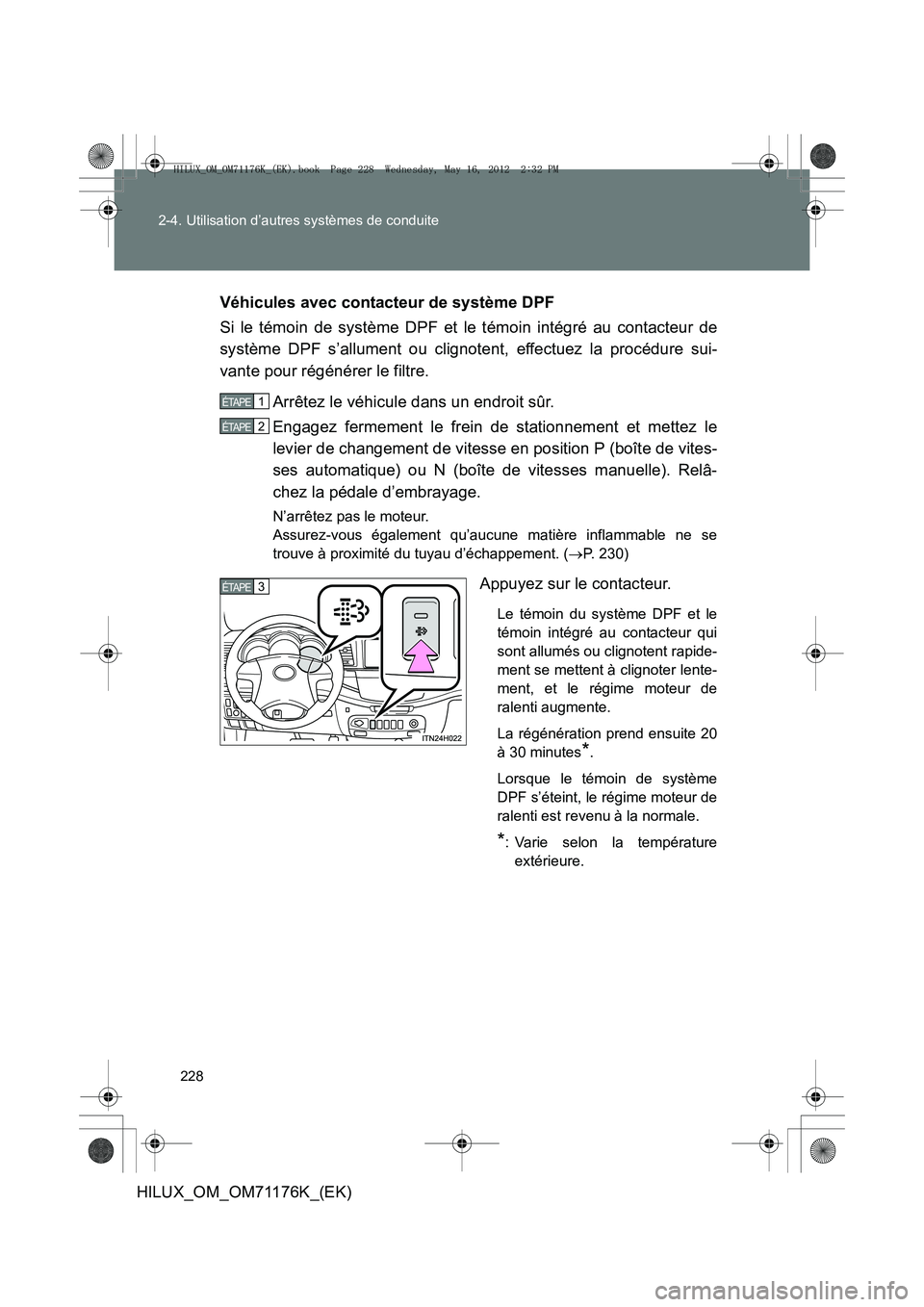 TOYOTA HILUX 2012 Manuel du propriétaire (in French) 228
2-4. Utilisation d’autres systèmes de conduite
HILUX_OM_OM71176K_(EK)
Véhicules avec contacteur de système DPF
Si le témoin de système DPF et le témoin intégré au contacteur de
système TOYOTA HILUX 2012 Manuel du propriétaire (in French) 228
2-4. Utilisation d’autres systèmes de conduite
HILUX_OM_OM71176K_(EK)
Véhicules avec contacteur de système DPF
Si le témoin de système DPF et le témoin intégré au contacteur de
système