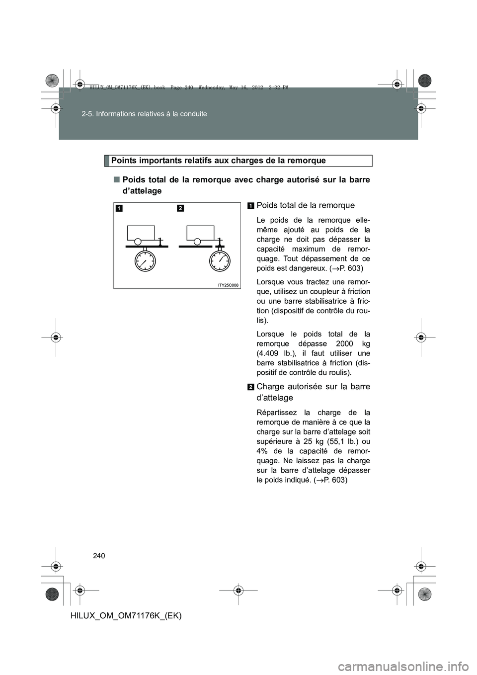 TOYOTA HILUX 2012 Manuel du propriétaire (in French) 240
2-5. Informations relatives à la conduite
HILUX_OM_OM71176K_(EK)
Points importants relatifs aux charges de la remorque
■ Poids total de la remorque avec charge autorisé sur la barre
d’attela TOYOTA HILUX 2012 Manuel du propriétaire (in French) 240
2-5. Informations relatives à la conduite
HILUX_OM_OM71176K_(EK)
Points importants relatifs aux charges de la remorque
■ Poids total de la remorque avec charge autorisé sur la barre
d’attela