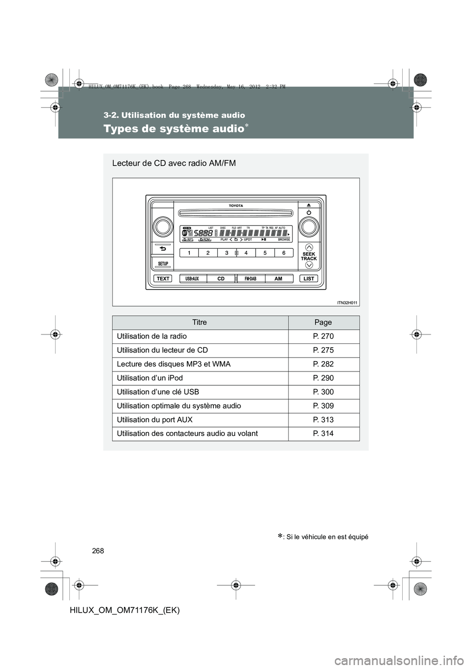 TOYOTA HILUX 2012 Manuel du propriétaire (in French) 268
HILUX_OM_OM71176K_(EK)
3-2. Utilisation du système audio
Types de système audio∗
∗: Si le véhicule en est équipé
Lecteur de CD avec radio AM/FM
TitrePage
Utilisation de la radioP. 270
Uti TOYOTA HILUX 2012 Manuel du propriétaire (in French) 268
HILUX_OM_OM71176K_(EK)
3-2. Utilisation du système audio
Types de système audio∗
∗: Si le véhicule en est équipé
Lecteur de CD avec radio AM/FM
TitrePage
Utilisation de la radioP. 270
Uti
