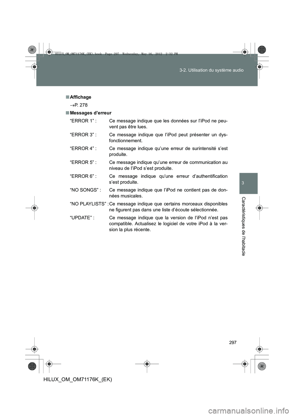 TOYOTA HILUX 2012 Manuel du propriétaire (in French) 297
3-2. Utilisation du système audio
3
Caractéristiques de l’habitacle
HILUX_OM_OM71176K_(EK)
■
Affichage
→ P. 278
■ Messages d’erreur
“ERROR 1” : Ce message indique que les données TOYOTA HILUX 2012 Manuel du propriétaire (in French) 297
3-2. Utilisation du système audio
3
Caractéristiques de l’habitacle
HILUX_OM_OM71176K_(EK)
■
Affichage
→ P. 278
■ Messages d’erreur
“ERROR 1” : Ce message indique que les données
