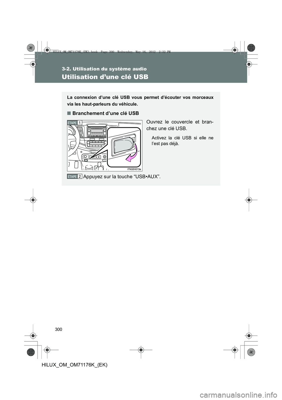 TOYOTA HILUX 2012 Manuel du propriétaire (in French) 300
3-2. Utilisation du système audio
HILUX_OM_OM71176K_(EK)
Utilisation d’une clé USB
La connexion d’une clé USB vous permet d’écouter vos morceaux
via les haut-parleurs du véhicule.
■Br TOYOTA HILUX 2012 Manuel du propriétaire (in French) 300
3-2. Utilisation du système audio
HILUX_OM_OM71176K_(EK)
Utilisation d’une clé USB
La connexion d’une clé USB vous permet d’écouter vos morceaux
via les haut-parleurs du véhicule.
■Br