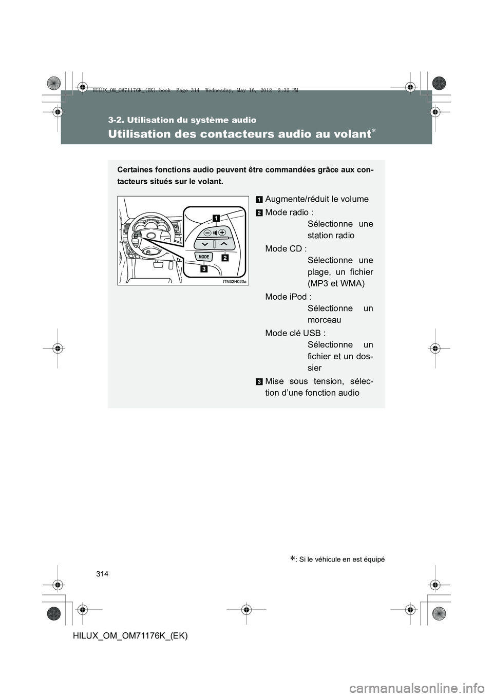 TOYOTA HILUX 2012 Manuel du propriétaire (in French) 314
3-2. Utilisation du système audio
HILUX_OM_OM71176K_(EK)
Utilisation des contacteurs audio au volant∗
∗: Si le véhicule en est équipé
Certaines fonctions audio peuvent être commandées gr TOYOTA HILUX 2012 Manuel du propriétaire (in French) 314
3-2. Utilisation du système audio
HILUX_OM_OM71176K_(EK)
Utilisation des contacteurs audio au volant∗
∗: Si le véhicule en est équipé
Certaines fonctions audio peuvent être commandées gr
