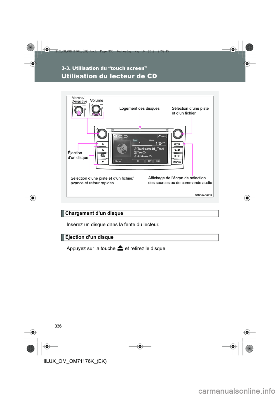 TOYOTA HILUX 2012 Manuel du propriétaire (in French) 336
3-3. Utilisation du “touch screen”
HILUX_OM_OM71176K_(EK)
Utilisation du lecteur de CD
Chargement d’un disqueInsérez un disque dans la fente du lecteur.
Éjection d’un disqueAppuyez sur l TOYOTA HILUX 2012 Manuel du propriétaire (in French) 336
3-3. Utilisation du “touch screen”
HILUX_OM_OM71176K_(EK)
Utilisation du lecteur de CD
Chargement d’un disqueInsérez un disque dans la fente du lecteur.
Éjection d’un disqueAppuyez sur l