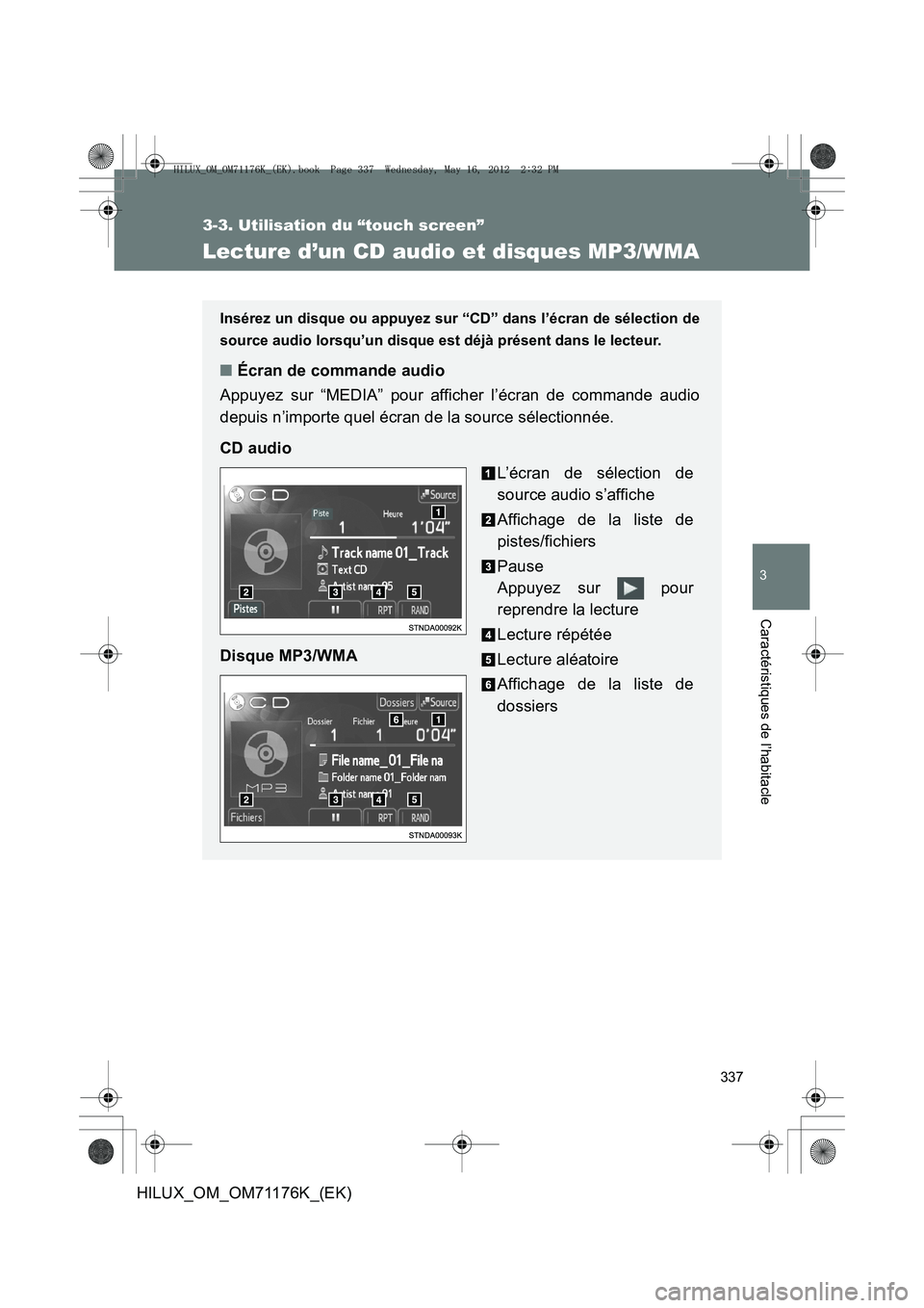 TOYOTA HILUX 2012 Manuel du propriétaire (in French) 337
3-3. Utilisation du “touch screen”
3
Caractéristiques de l’habitacle
HILUX_OM_OM71176K_(EK)
Lecture d’un CD audio et disques MP3/WMA
Insérez un disque ou appuyez sur “CD” dans l’é TOYOTA HILUX 2012 Manuel du propriétaire (in French) 337
3-3. Utilisation du “touch screen”
3
Caractéristiques de l’habitacle
HILUX_OM_OM71176K_(EK)
Lecture d’un CD audio et disques MP3/WMA
Insérez un disque ou appuyez sur “CD” dans l’é