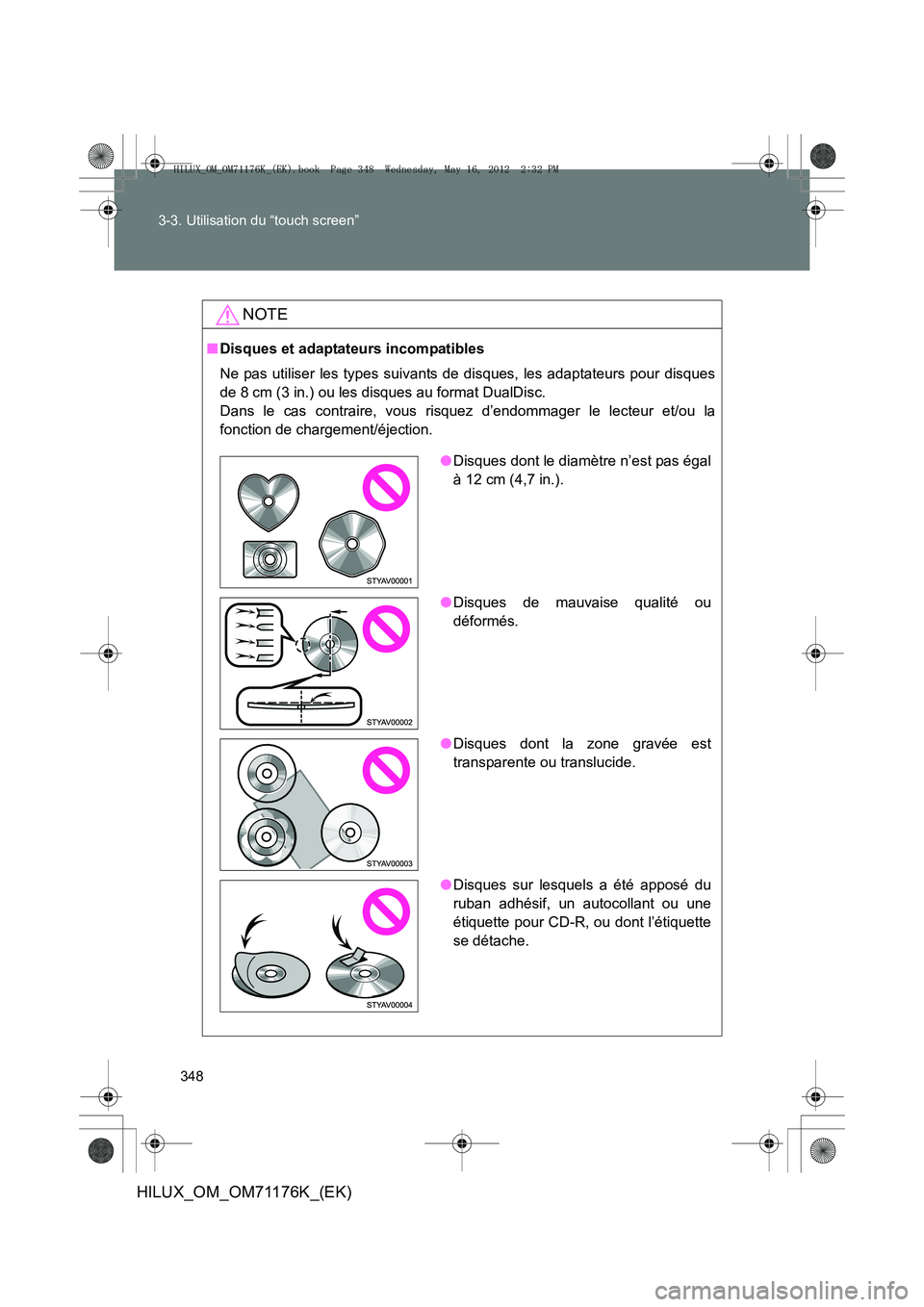 TOYOTA HILUX 2012 Manuel du propriétaire (in French) 348
3-3. Utilisation du “touch screen”
HILUX_OM_OM71176K_(EK)
NOTE
■
Disques et adaptateurs incompatibles
Ne pas utiliser les types suivants de disques, les adaptateurs pour disques
de 8 cm (3 i TOYOTA HILUX 2012 Manuel du propriétaire (in French) 348
3-3. Utilisation du “touch screen”
HILUX_OM_OM71176K_(EK)
NOTE
■
Disques et adaptateurs incompatibles
Ne pas utiliser les types suivants de disques, les adaptateurs pour disques
de 8 cm (3 i