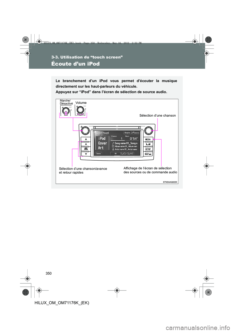 TOYOTA HILUX 2012 Manuel du propriétaire (in French) 350
3-3. Utilisation du “touch screen”
HILUX_OM_OM71176K_(EK)
Écoute d’un iPod
Le branchement d’un iPod vous permet d’écouter la musique
directement sur les haut-parleurs du véhicule.
Ap TOYOTA HILUX 2012 Manuel du propriétaire (in French) 350
3-3. Utilisation du “touch screen”
HILUX_OM_OM71176K_(EK)
Écoute d’un iPod
Le branchement d’un iPod vous permet d’écouter la musique
directement sur les haut-parleurs du véhicule.
Ap
