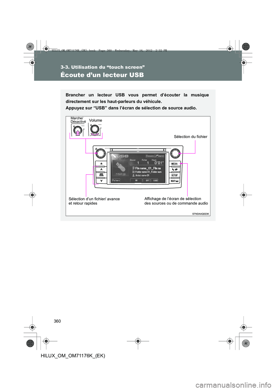 TOYOTA HILUX 2012 Manuel du propriétaire (in French) 360
3-3. Utilisation du “touch screen”
HILUX_OM_OM71176K_(EK)
Écoute d’un lecteur USB
Brancher un lecteur USB vous permet d’écouter la musique
directement sur les haut-parleurs du véhicule. TOYOTA HILUX 2012 Manuel du propriétaire (in French) 360
3-3. Utilisation du “touch screen”
HILUX_OM_OM71176K_(EK)
Écoute d’un lecteur USB
Brancher un lecteur USB vous permet d’écouter la musique
directement sur les haut-parleurs du véhicule.