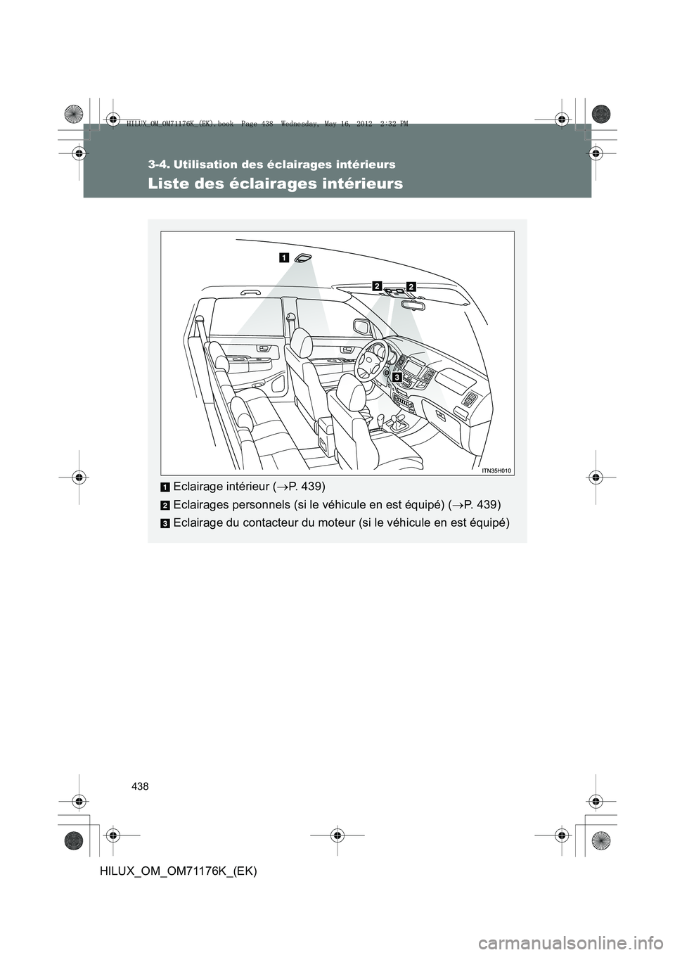 TOYOTA HILUX 2012  Manuel du propriétaire (in French) 438
HILUX_OM_OM71176K_(EK)
3-4. Utilisation des éclairages intérieurs
Liste des éclairages intérieurs
Eclairage intérieur (→P. 439)
Eclairages personnels (si le véhicule en est équipé) ( →