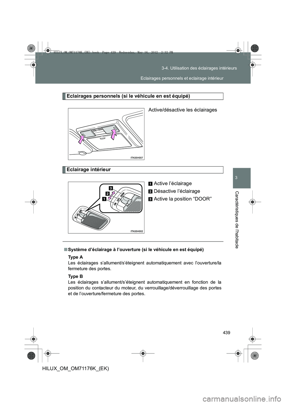 TOYOTA HILUX 2012  Manuel du propriétaire (in French) 439
3-4. Utilisation des éclairages intérieurs
3
Caractéristiques de l’habitacle
HILUX_OM_OM71176K_(EK)
Eclairages personnels (si le véhicule en est équipé)
Active/désactive les éclairages
E