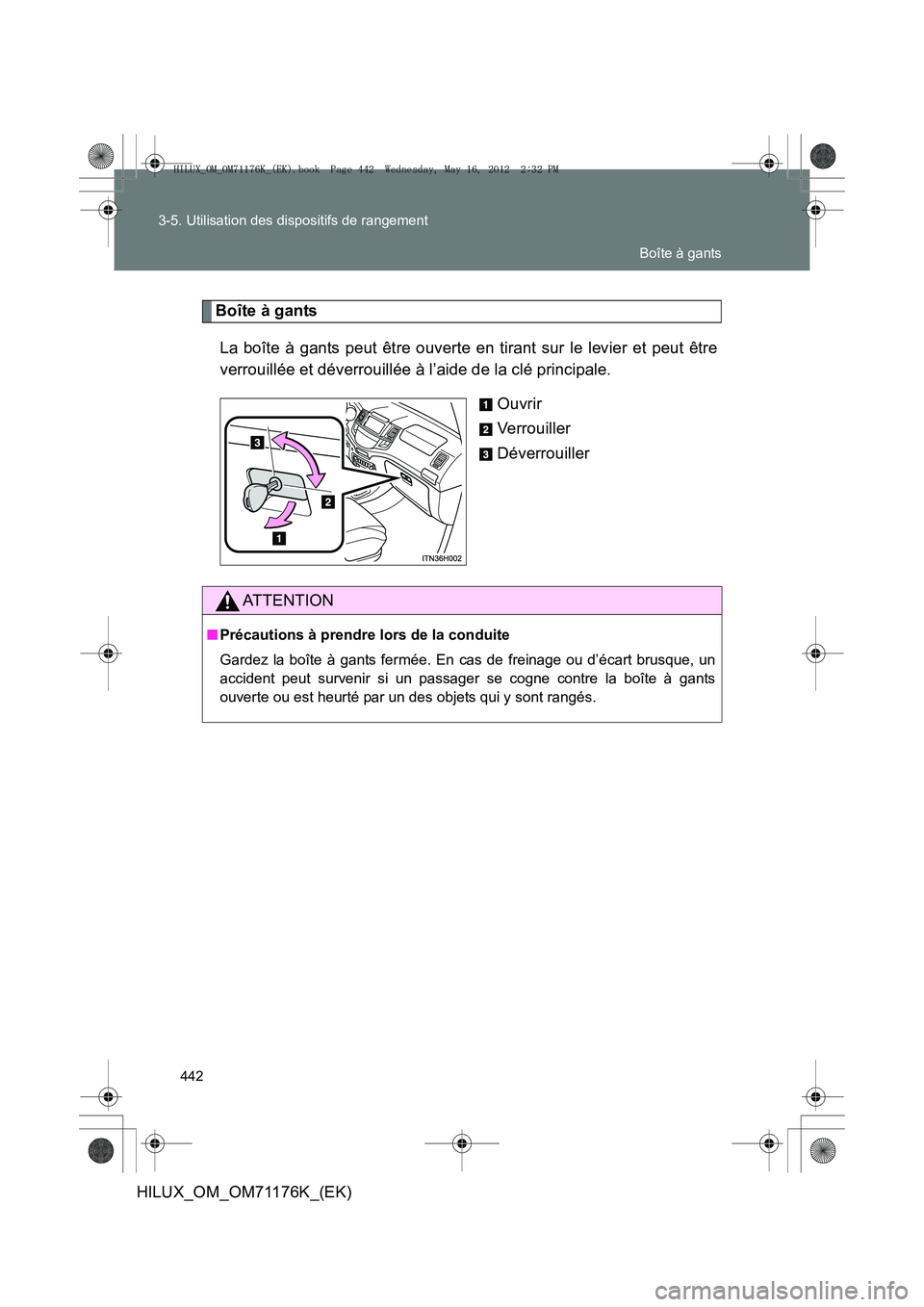 TOYOTA HILUX 2012  Manuel du propriétaire (in French) 442
3-5. Utilisation des dispositifs de rangement
HILUX_OM_OM71176K_(EK)
Boîte à gants
La boîte à gants peut être ouverte en tirant sur le levier et peut être
verrouillée et déverrouillée à 