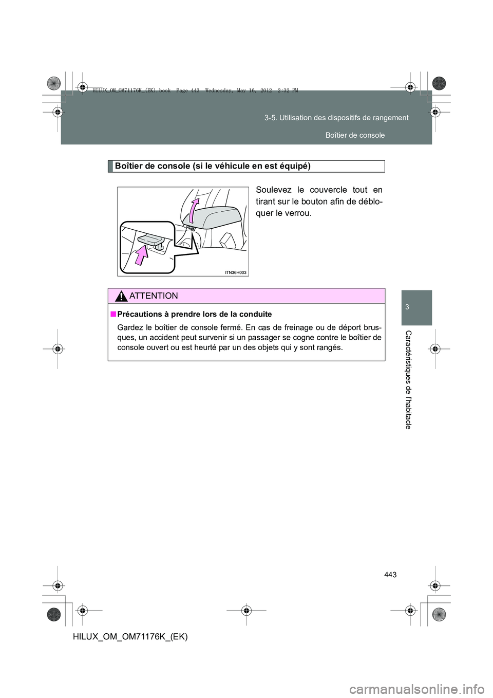 TOYOTA HILUX 2012  Manuel du propriétaire (in French) 443
3-5. Utilisation des dispositifs de rangement
3
Caractéristiques de l’habitacle
HILUX_OM_OM71176K_(EK)
Boîtier de console (si le véhicule en est équipé)
Soulevez le couvercle tout en
tirant