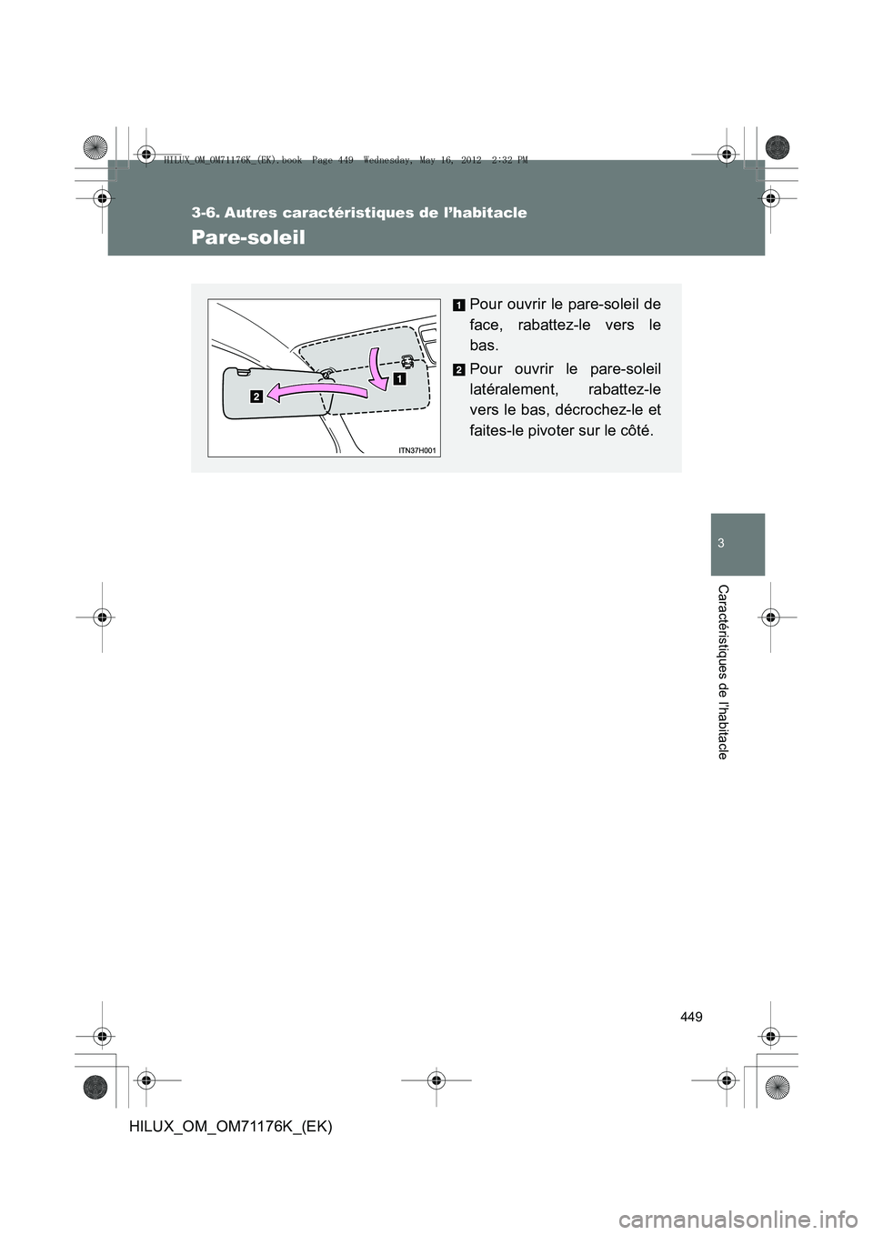 TOYOTA HILUX 2012  Manuel du propriétaire (in French) 449
3
Caractéristiques de l’habitacle
HILUX_OM_OM71176K_(EK)
3-6. Autres caractéristiques de l’habitacle
Pare-soleil
Pour ouvrir le pare-soleil de
face, rabattez-le vers le
bas.
Pour ouvrir le p