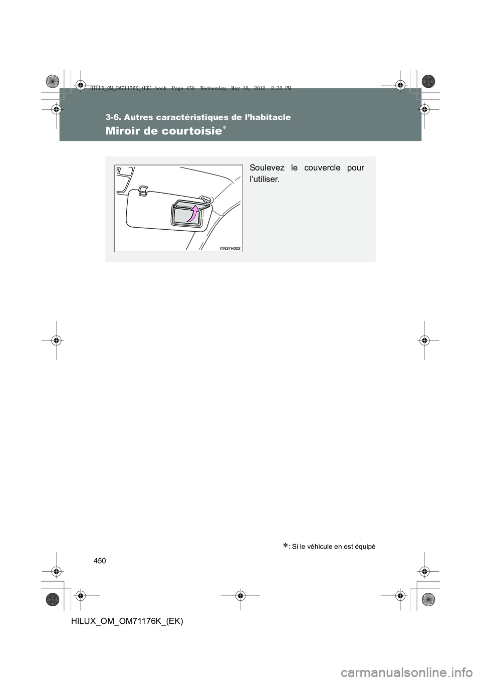 TOYOTA HILUX 2012  Manuel du propriétaire (in French) 450
3-6. Autres caractéristiques de l’habitacle
HILUX_OM_OM71176K_(EK)
Miroir de cour toisie∗
∗: Si le véhicule en est équipé
Soulevez le couvercle pour
l’utiliser.
HILUX_OM_OM71176K_(EK).