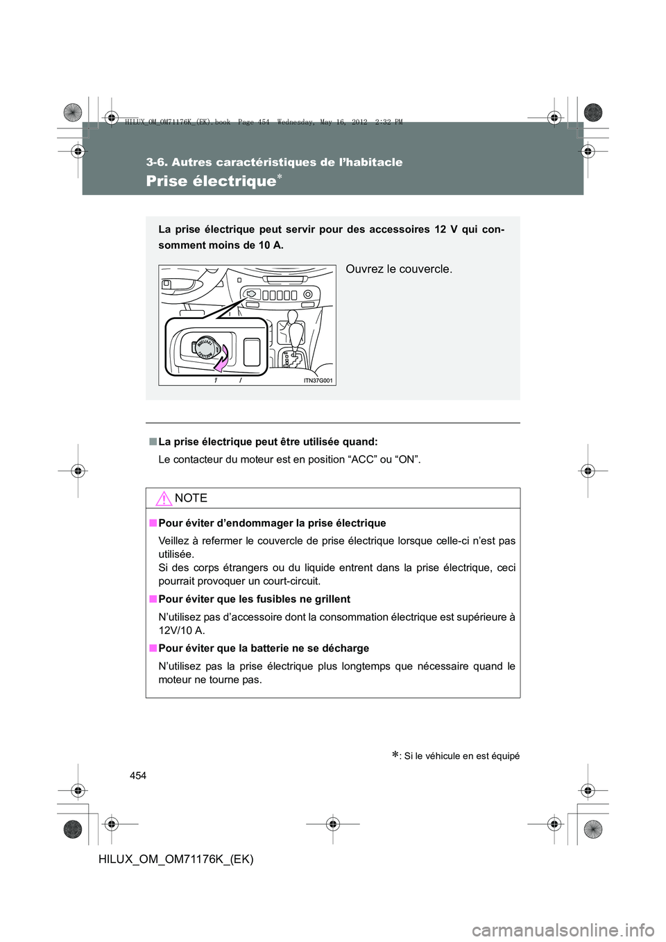 TOYOTA HILUX 2012 Manuel du propriétaire (in French) 454
3-6. Autres caractéristiques de l’habitacle
HILUX_OM_OM71176K_(EK)
Prise électrique∗
∗: Si le véhicule en est équipé
■La prise électrique peut être utilisée quand:
Le contacteur du TOYOTA HILUX 2012 Manuel du propriétaire (in French) 454
3-6. Autres caractéristiques de l’habitacle
HILUX_OM_OM71176K_(EK)
Prise électrique∗
∗: Si le véhicule en est équipé
■La prise électrique peut être utilisée quand:
Le contacteur du
