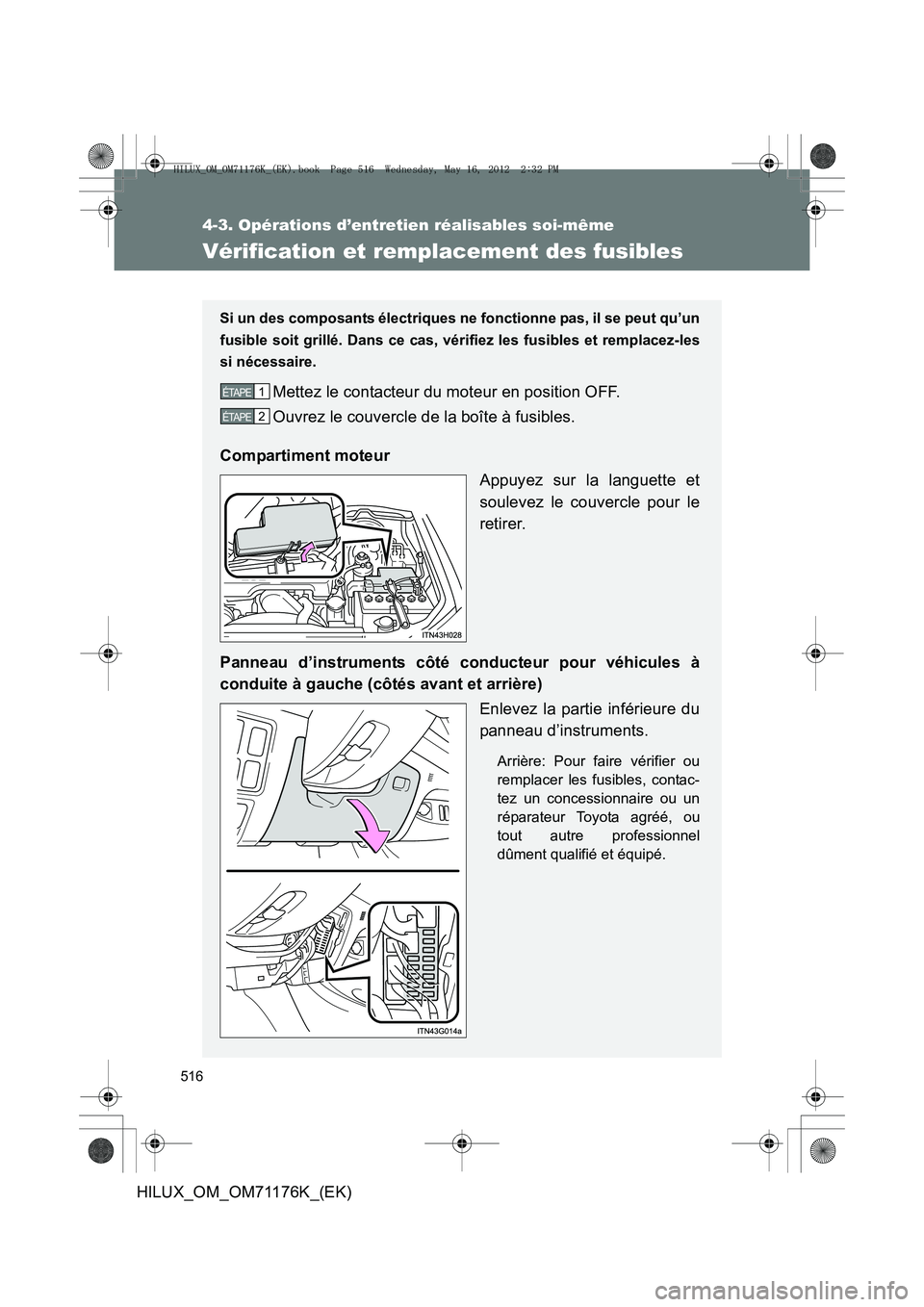 TOYOTA HILUX 2012  Manuel du propriétaire (in French) 516
4-3. Opérations d’entretien réalisables soi-même
HILUX_OM_OM71176K_(EK)
Vérification et remplacement des fusibles
Si un des composants électriques ne fonctionne pas, il se peut qu’un
fusi