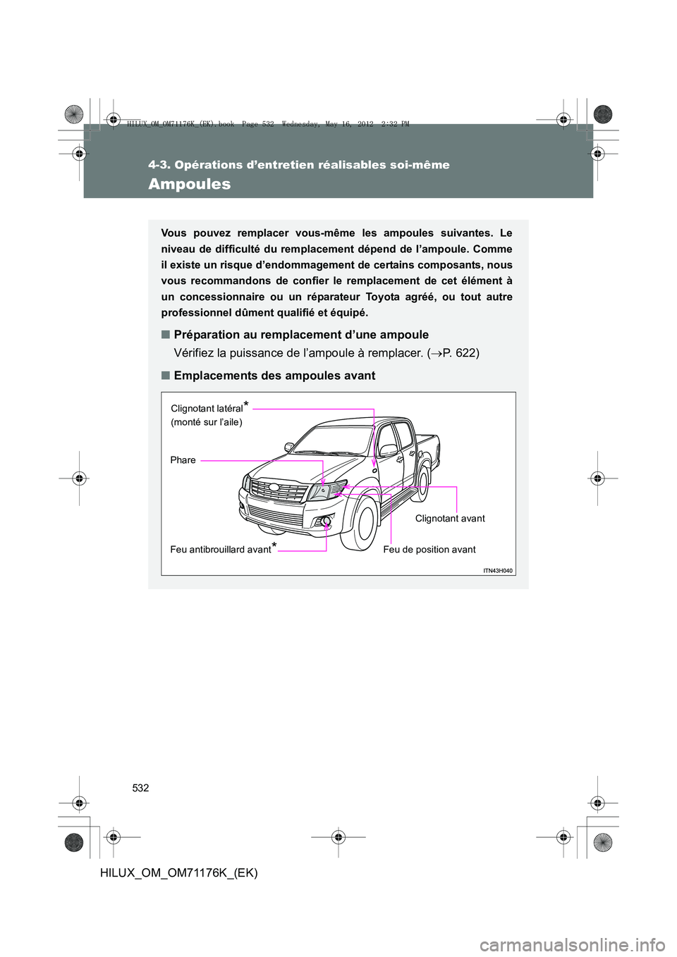 TOYOTA HILUX 2012  Manuel du propriétaire (in French) 532
4-3. Opérations d’entretien réalisables soi-même
HILUX_OM_OM71176K_(EK)
Ampoules
Vous pouvez remplacer vous-même les ampoules suivantes. Le
niveau de difficulté du remplacement dépend de l