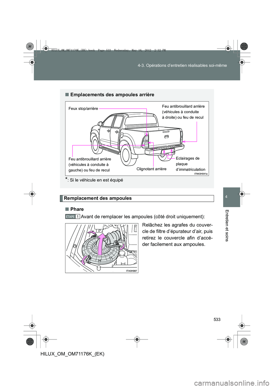 TOYOTA HILUX 2012  Manuel du propriétaire (in French) 533
4-3. Opérations d’entretien réalisables soi-même
4
Entretien et soins
HILUX_OM_OM71176K_(EK)
Remplacement des ampoules
■ Phare
Avant de remplacer les ampoules (côté droit uniquement):
Rel