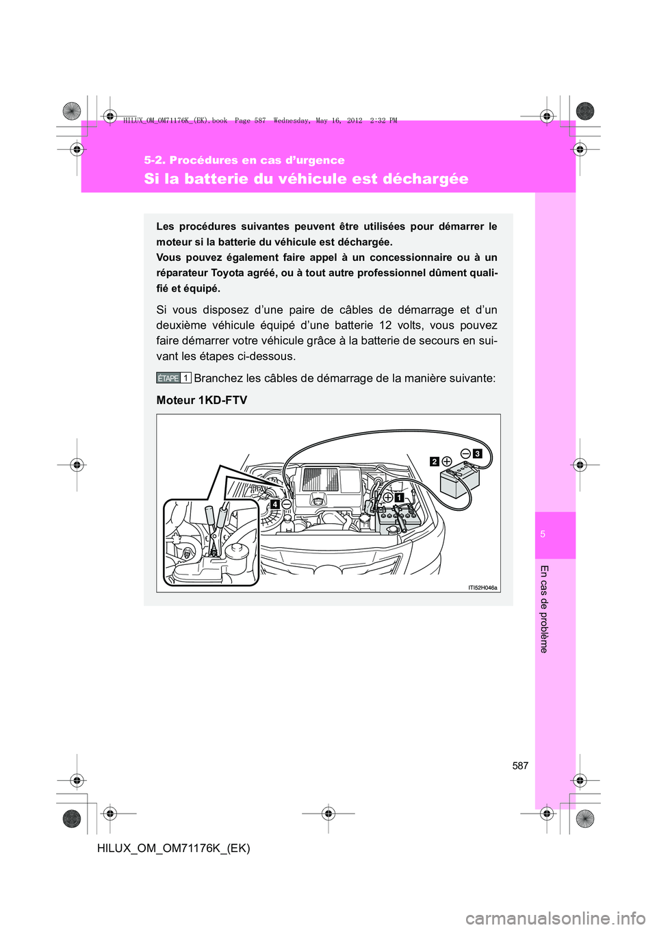 TOYOTA HILUX 2012 Manuel du propriétaire (in French) 5
587
5-2. Procédures en cas d’urgence
En cas de problème
HILUX_OM_OM71176K_(EK)
Si la batterie du véhicule est déchargée
Les procédures suivantes peuvent être utilisées pour démarrer le
mo TOYOTA HILUX 2012 Manuel du propriétaire (in French) 5
587
5-2. Procédures en cas d’urgence
En cas de problème
HILUX_OM_OM71176K_(EK)
Si la batterie du véhicule est déchargée
Les procédures suivantes peuvent être utilisées pour démarrer le
mo