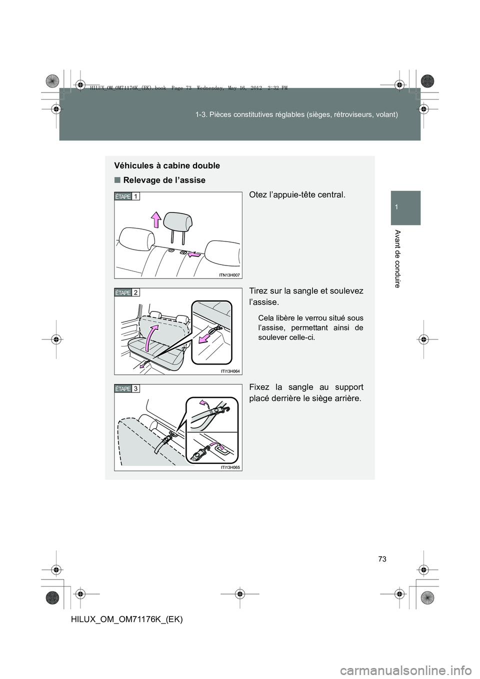 TOYOTA HILUX 2012 Manuel du propriétaire (in French) 73
1-3. Pièces constitutives réglables (sièges, rétroviseurs, volant)
1
Avant de conduire
HILUX_OM_OM71176K_(EK)
Véhicules à cabine double
■
Relevage de l’assise
Otez l’appuie-tête centra TOYOTA HILUX 2012 Manuel du propriétaire (in French) 73
1-3. Pièces constitutives réglables (sièges, rétroviseurs, volant)
1
Avant de conduire
HILUX_OM_OM71176K_(EK)
Véhicules à cabine double
■
Relevage de l’assise
Otez l’appuie-tête centra