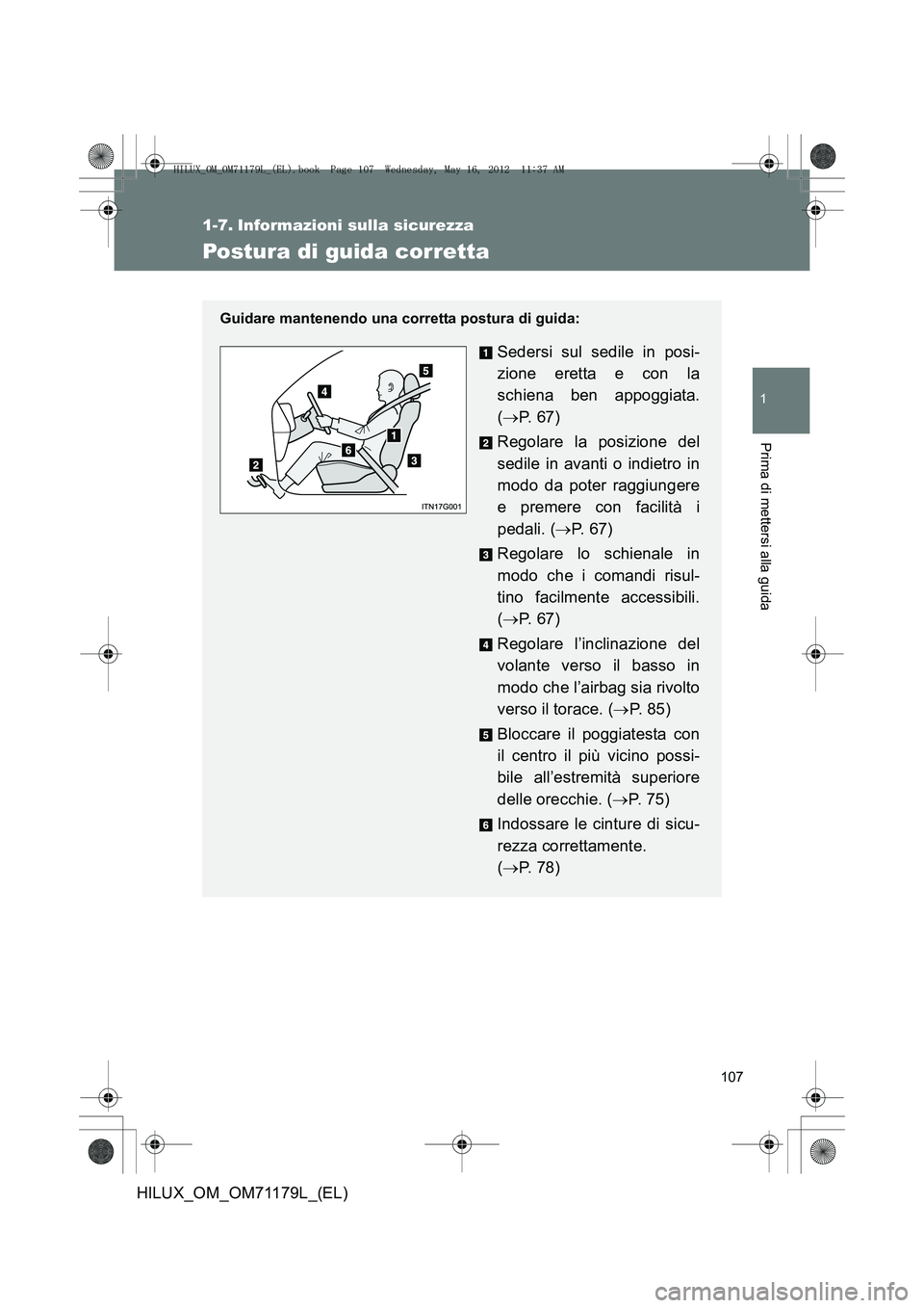 TOYOTA HILUX 2012  Manuale duso (in Italian) 107
1
Prima di mettersi alla guida
HILUX_OM_OM71179L_(EL)
1-7. Informazioni sulla sicurezza
Postura di guida corretta
Guidare mantenendo una corretta postura di guida:
Sedersi sul sedile in posi-
zion