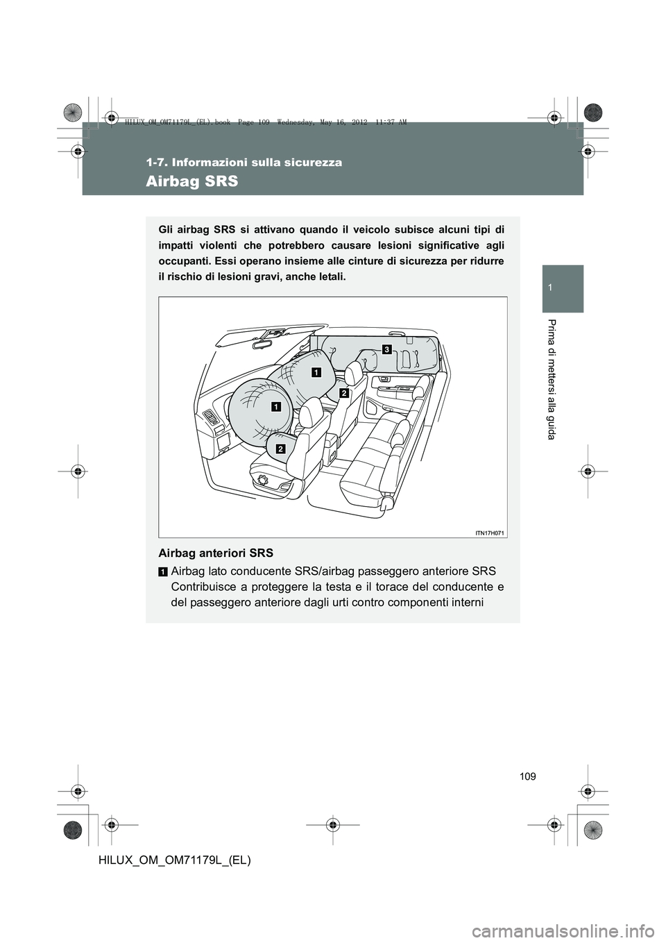 TOYOTA HILUX 2012  Manuale duso (in Italian) 109
1
1-7. Informazioni sulla sicurezza
Prima di mettersi alla guida
HILUX_OM_OM71179L_(EL)
Airbag SRS
Gli airbag SRS si attivano quando il veicolo subisce alcuni tipi di
impatti violenti che potrebbe