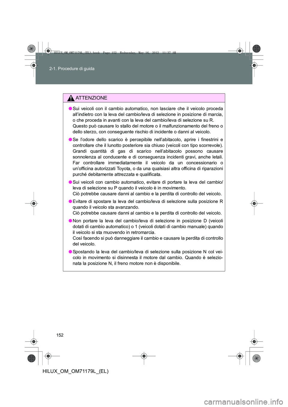 TOYOTA HILUX 2012  Manuale duso (in Italian) 152
2-1. Procedure di guida
HILUX_OM_OM71179L_(EL)
ATTENZIONE
●
Sui veicoli con il cambio automatico, non lasciare che il veicolo proceda
all’indietro con la leva del cambio/leva di selezione in p
